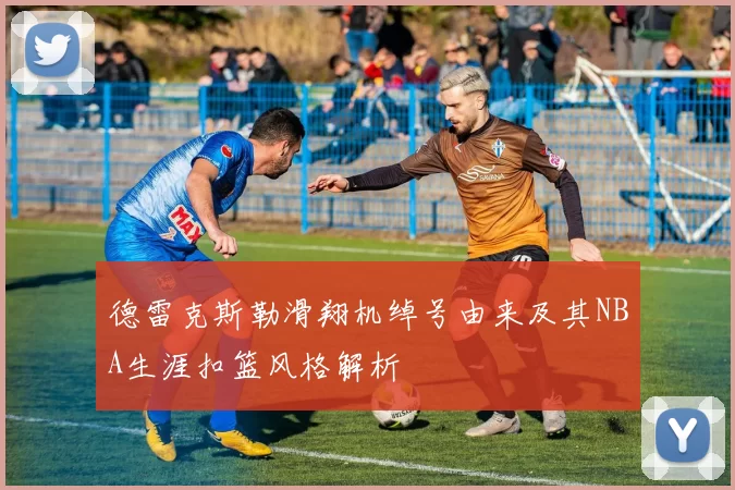 德雷克斯勒滑翔机绰号由来及其NBA生涯扣篮风格解析