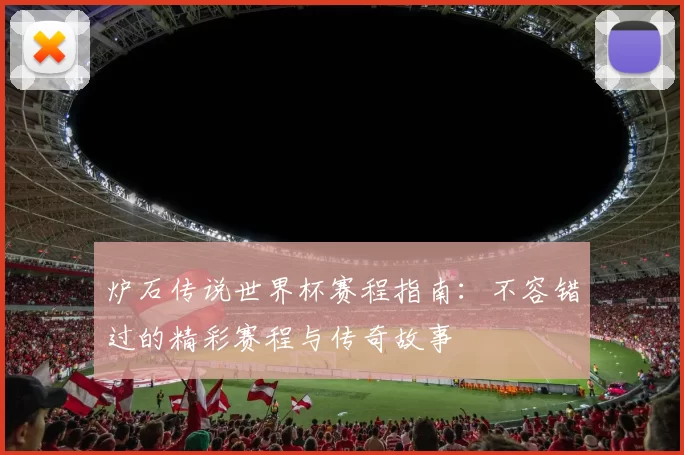 炉石传说世界杯赛程指南：不容错过的精彩赛程与传奇故事