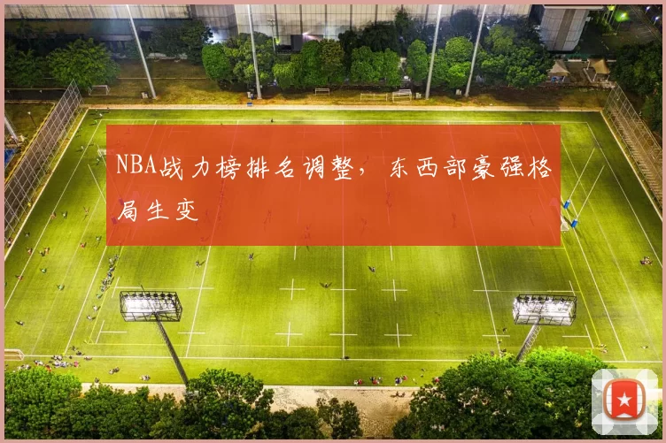 NBA战力榜排名调整，东西部豪强格局生变