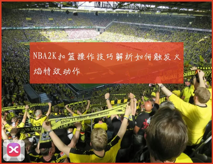 NBA2K扣篮操作技巧解析如何触发火焰特效动作