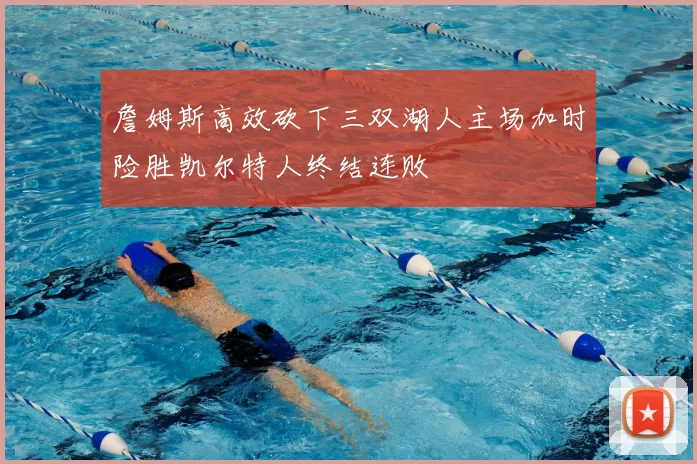 詹姆斯高效砍下三双湖人主场加时险胜凯尔特人终结连败