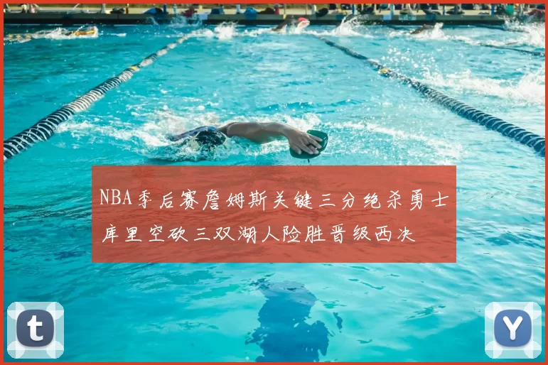 NBA季后赛詹姆斯关键三分绝杀勇士库里空砍三双湖人险胜晋级西决