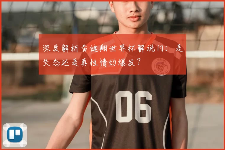 深度解析黄健翔世界杯解说门:是失态还是真性情的爆发?