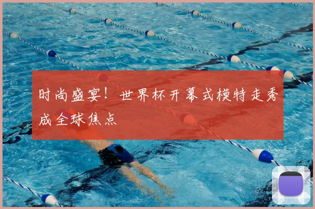 时尚盛宴!世界杯开幕式模特走秀成全球焦点