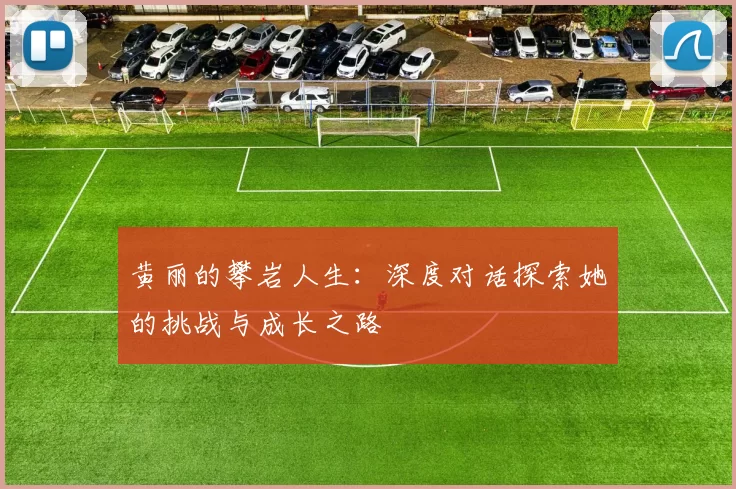 黄丽的攀岩人生：深度对话探索她的挑战与成长之路