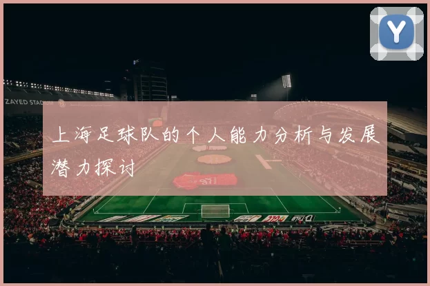 上海足球队的个人能力分析与发展潜力探讨