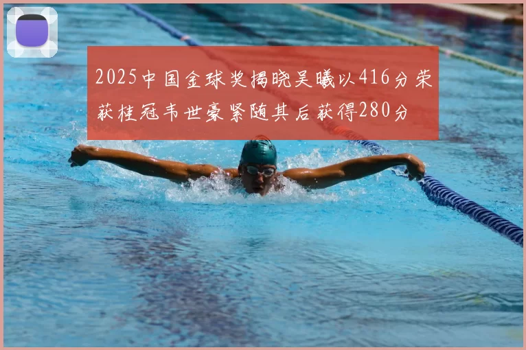 2025中国金球奖揭晓吴曦以416分荣获桂冠韦世豪紧随其后获得280分
