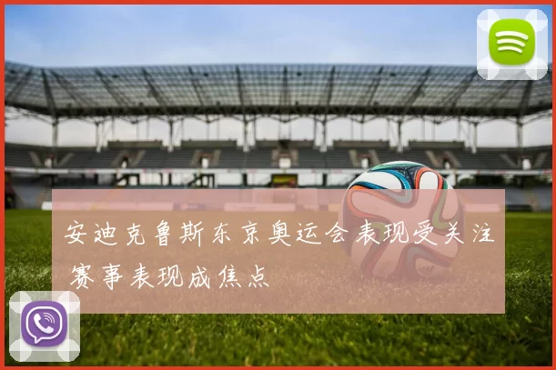 安迪克鲁斯东京奥运会表现受关注 赛事表现成焦点