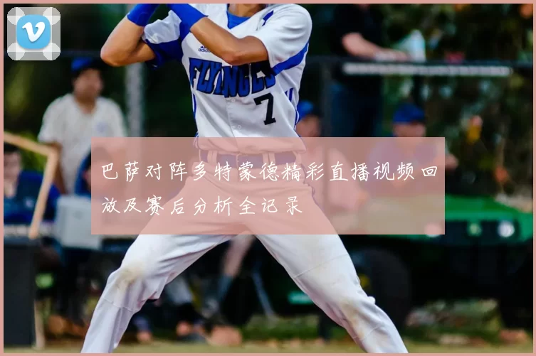 巴萨对阵多特蒙德精彩直播视频回放及赛后分析全记录