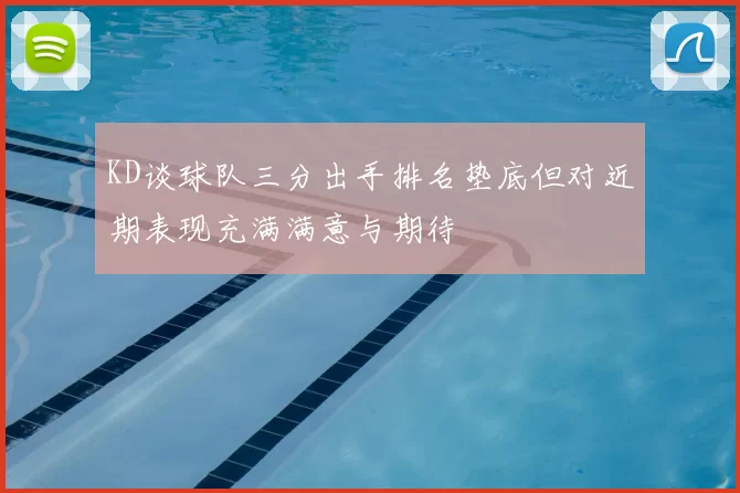 KD谈球队三分出手排名垫底但对近期表现充满满意与期待
