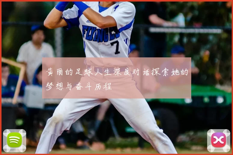 黄丽的足球人生深度对话探索她的梦想与奋斗历程