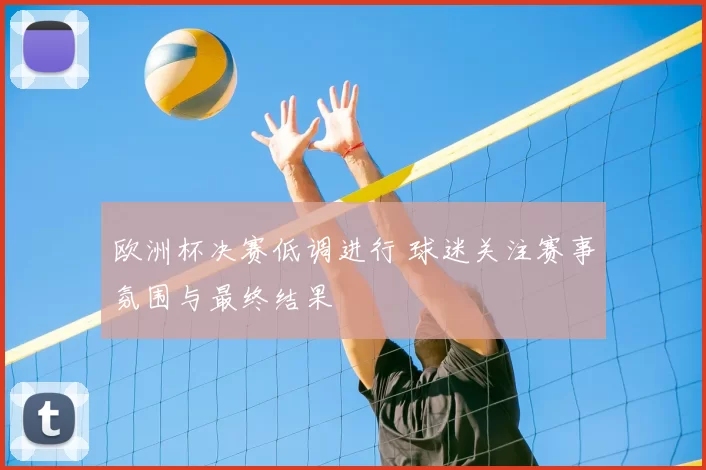 欧洲杯决赛低调进行 球迷关注赛事氛围与最终结果