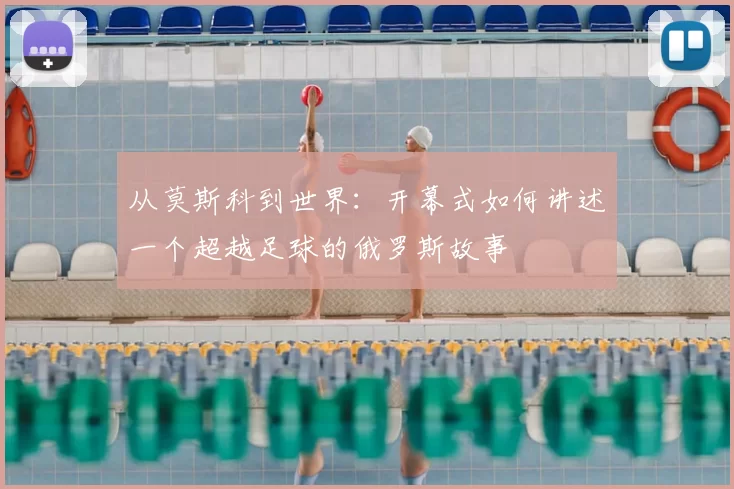 从莫斯科到世界:开幕式如何讲述一个超越足球的俄罗斯故事