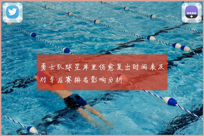 勇士队球星库里伤愈复出时间表及对季后赛排名影响分析