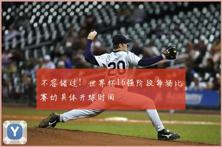 不容错过！世界杯16强阶段每场比赛的具体开球时间