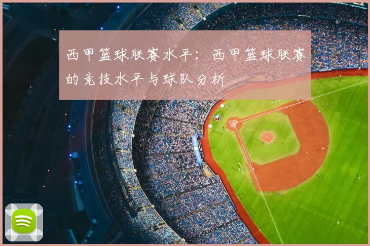 西甲篮球联赛水平：西甲篮球联赛的竞技水平与球队分析