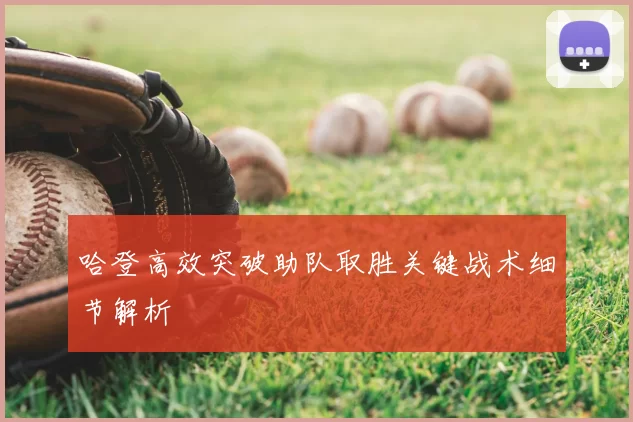 哈登高效突破助队取胜关键战术细节解析