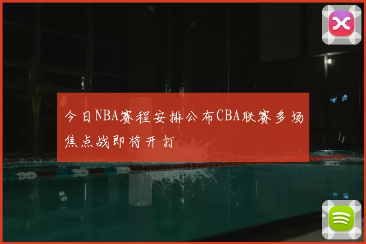 今日NBA赛程安排公布CBA联赛多场焦点战即将开打