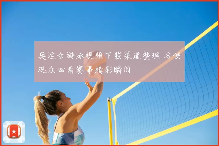 奥运会游泳视频下载渠道整理 方便观众回看赛事精彩瞬间