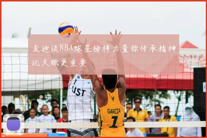 麦迪谈NBA球星榜样力量称传承精神比天赋更重要