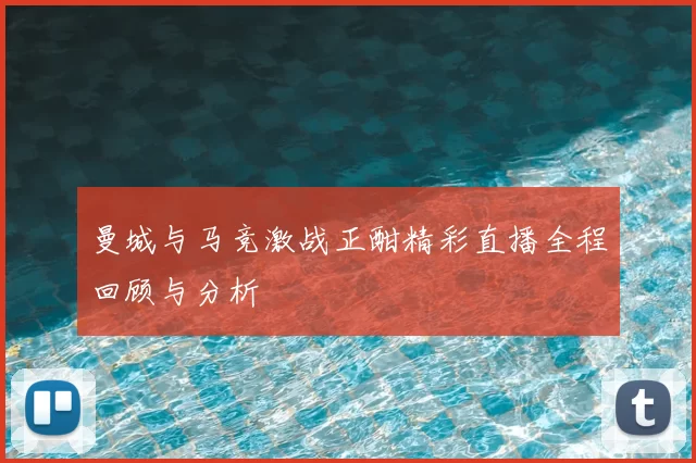 曼城与马竞激战正酣精彩直播全程回顾与分析