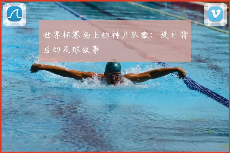 世界杯赛场上的神户队徽:设计背后的足球故事