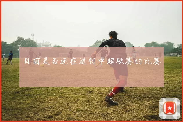 目前是否还在进行中超联赛的比赛