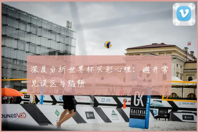 深度分析世界杯买彩心理:避开常见误区与陷阱