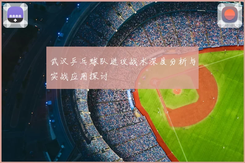 武汉乒乓球队进攻战术深度分析与实战应用探讨