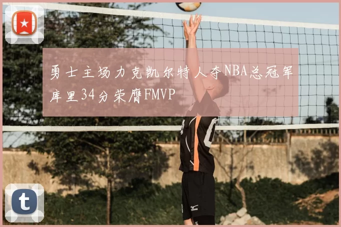 勇士主场力克凯尔特人夺NBA总冠军库里34分荣膺FMVP