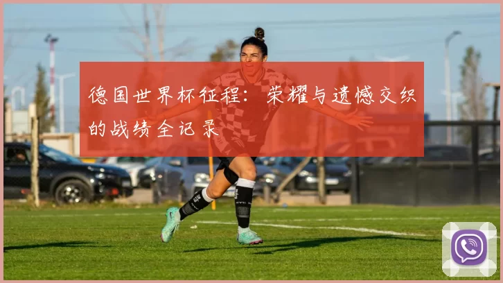 德国世界杯征程：荣耀与遗憾交织的战绩全记录