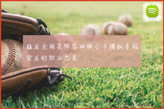 猛龙全明星阵容回顾小卡揭秘夺冠背后的职业态度