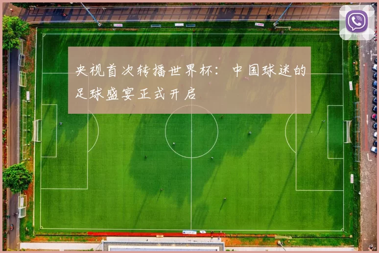 央视首次转播世界杯：中国球迷的足球盛宴正式开启