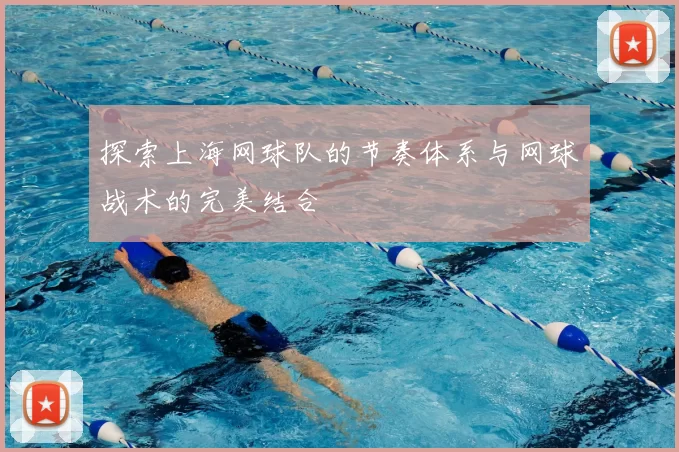 探索上海网球队的节奏体系与网球战术的完美结合
