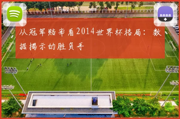 从冠军赔率看2014世界杯格局:数据揭示的胜负手