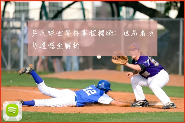 乒乓球世界杯赛程揭晓：这届看点与遗憾全解析