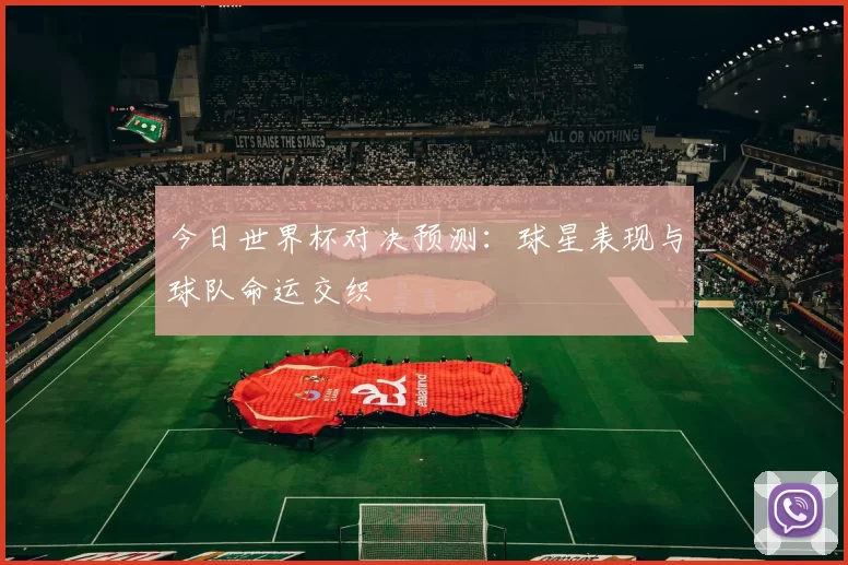 今日世界杯对决预测：球星表现与球队命运交织